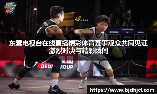 东营电视台在线直播精彩体育赛事观众共同见证激烈对决与精彩瞬间
