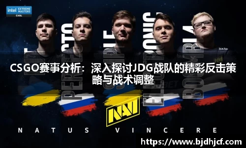 CSGO赛事分析：深入探讨JDG战队的精彩反击策略与战术调整