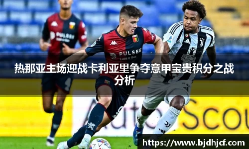 热那亚主场迎战卡利亚里争夺意甲宝贵积分之战分析