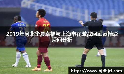 2019年河北华夏幸福与上海申花激战回顾及精彩瞬间分析