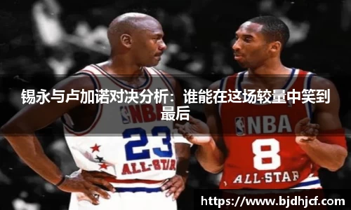 锡永与卢加诺对决分析：谁能在这场较量中笑到最后