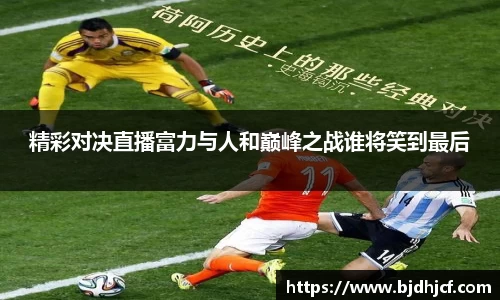 精彩对决直播富力与人和巅峰之战谁将笑到最后