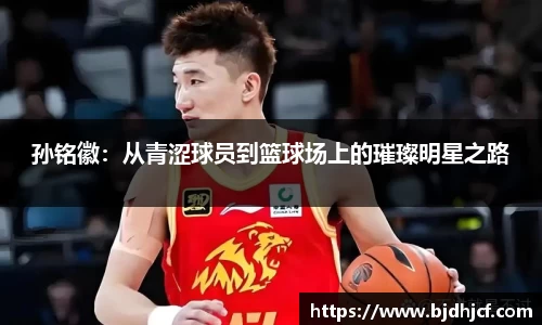 孙铭徽：从青涩球员到篮球场上的璀璨明星之路