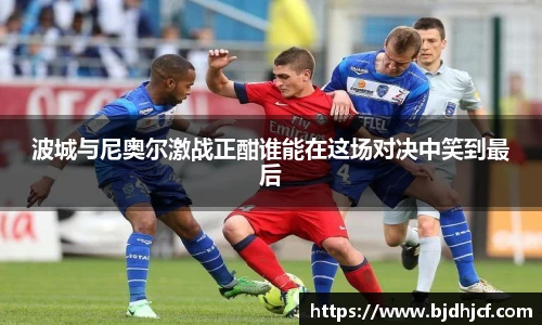 波城与尼奥尔激战正酣谁能在这场对决中笑到最后