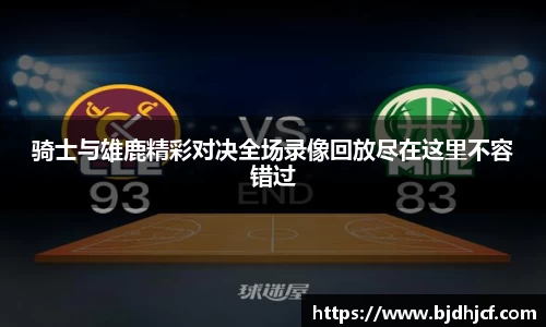 骑士与雄鹿精彩对决全场录像回放尽在这里不容错过